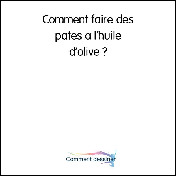 Comment faire des pates a l’huile d’olive